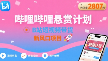 哔哩哔哩悬赏计划，B站短视频带货，7天佣金2807，新风口项目-情久项目网