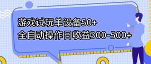 游戏试玩单设备50+全自动操作日收益300-500+-情久项目网