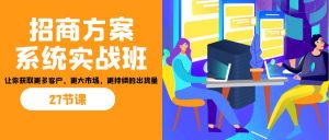 招商·方案系统实战班：让你获取更多客户，更大市场，更持续的出货量(27节)-情久项目网