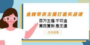 金牌带货主播打造实战课:百万主播 不可追,高效复制 是王道(10节课)-情久项目网