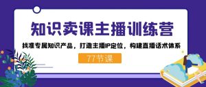知识卖课主播训练营：找准专属知识产品，打造主播IP定位，构建直播话术体系-情久项目网