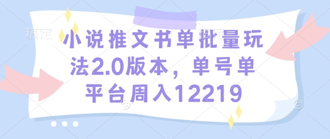 小说推文书单批量玩法2.0版本，单号单平台周入12219-情久项目网