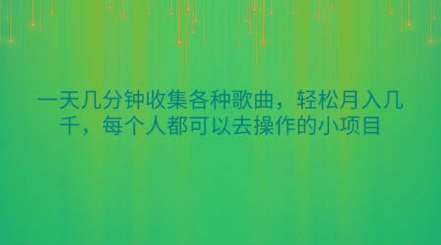 一天几分钟收集各种歌曲，轻松月入几千，每个人都可以去操作的小项目-情久项目网