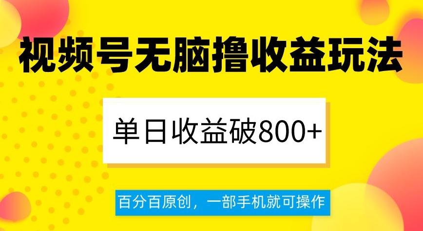视频号无脑撸收益玩法，单日收益破800+，百分百原创，一部手机就可操作【揭秘】-情久项目网