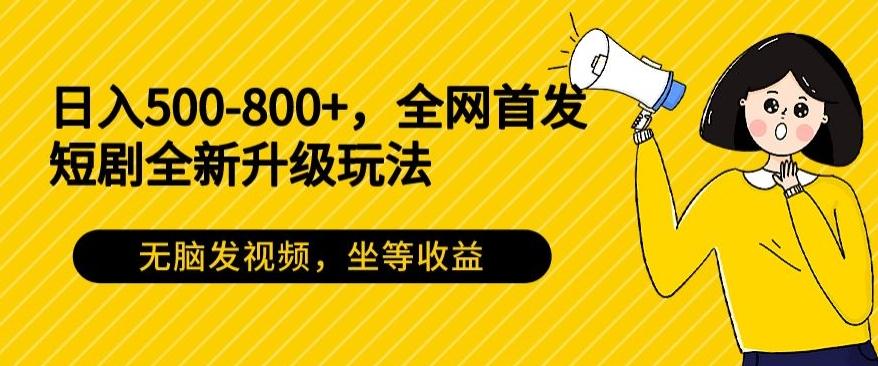 日入500-800+，全网首发短剧全新玩法，无脑发视频，坐等收益-情久项目网