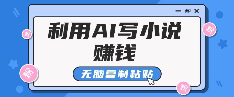 普通人通过AI写小说赚稿费，无脑复制粘贴，单号月入5000＋-情久项目网