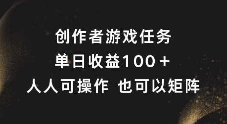 创作者游戏任务，单日收益100+，可矩阵操作【揭秘】-情久项目网