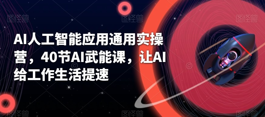 AI人工智能应用通用实操营，40节AI赋能课，让AI给工作生活提速-情久项目网