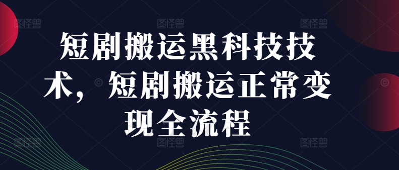短剧搬运黑科技技术，短剧搬运正常变现全流程-情久项目网