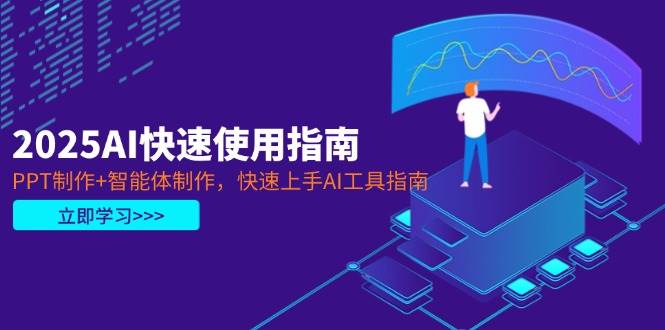 2025AI快速使用指南，PPT制作+智能体制作，快速上手AI工具指南-情久项目网