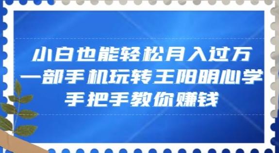小白也能轻松月入过万，一部手机玩转王阳明心学，手把手教你赚钱【揭秘】-情久项目网