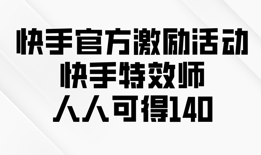 快手官方激励活动-快手特效师，人人可得140-情久项目网