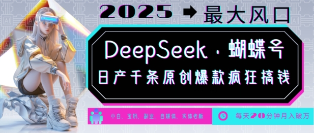 DeepSeek+蝴蝶号，2025年最大风口，日产千条原创爆款，轻松月入破W-情久项目网