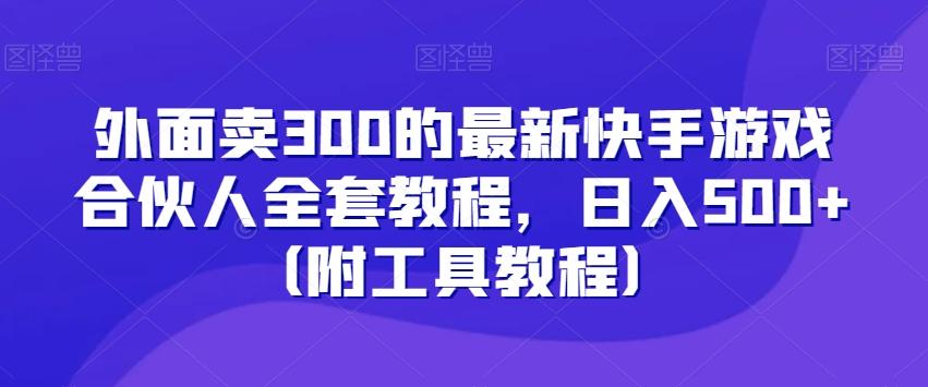 外面卖300的最新快手游戏合伙人全套教程，日入500+（附工具教程）-情久项目网
