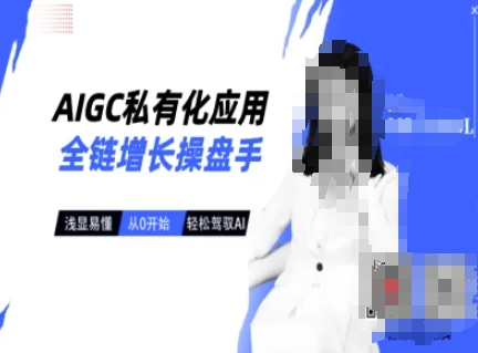 AIGC私有化应用全链增长操盘手，浅显易懂，从0开始轻松，驾驭AI-情久项目网
