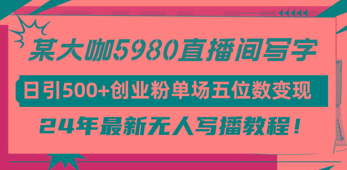 (9416期)直播间写写字日引500+创业粉，24年最新无人写播教程！单场五位数变现-情久项目网