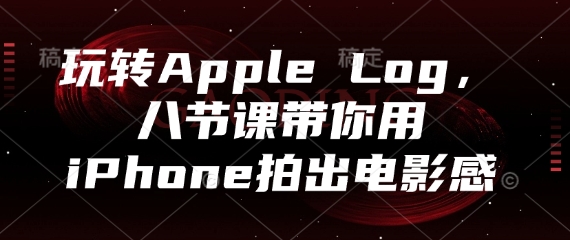 玩转Apple Log，八节课带你用iPhone拍出电影感-情久项目网