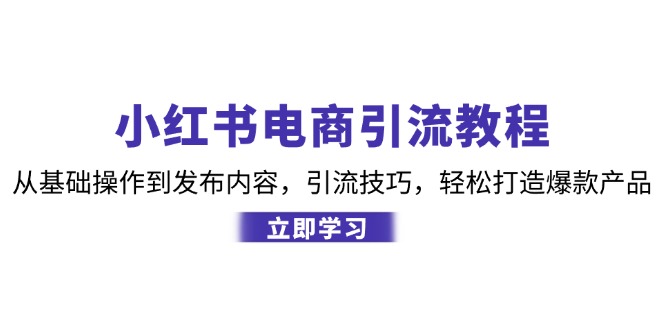 小红书电商引流教程：从基础操作到发布内容，引流技巧，轻松打造爆款产品-情久项目网