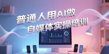 普通人用AI做自媒体实操培训，普通人一个人用ai做自媒体，视频制作、短视频引流、直播带货，轻松入门-情久项目网