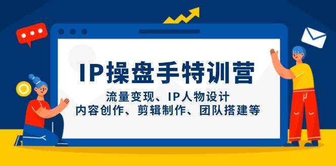 IP流量操盘手线上训练营，流量变现、IP人物设计、内容创作、剪辑、团队搭建等(更新)-情久项目网