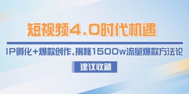 短视频4.0时代机遇：IP孵化+爆款创作，揭秘1500w流量爆款方法论-情久项目网