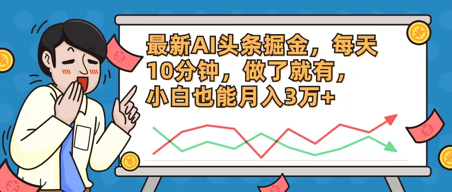 最新AI头条掘金，每天10分钟，做了就有，小白也能月入3万+-情久项目网