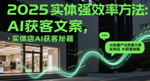 2025实体强效率方法：AI批量产出获客文案，实体店AI获客秘籍-情久项目网