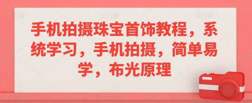 手机拍摄珠宝首饰教程，系统学习，手机拍摄，简单易学，布光原理-情久项目网