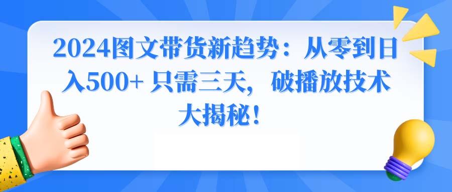 2024图文带货新趋势：从零到日入500+ 只需三天，破播放技术大揭秘！-情久项目网