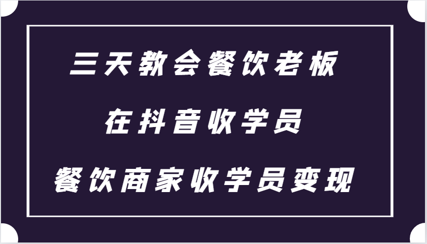 三天教会餐饮老板在抖音收学员 ，餐饮商家收学员变现课程-情久项目网