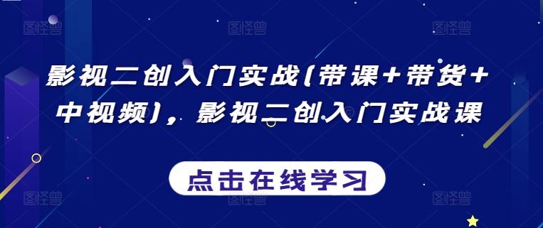 影视二创入门实战(带课+带货+中视频)，影视二创入门实战课-情久项目网