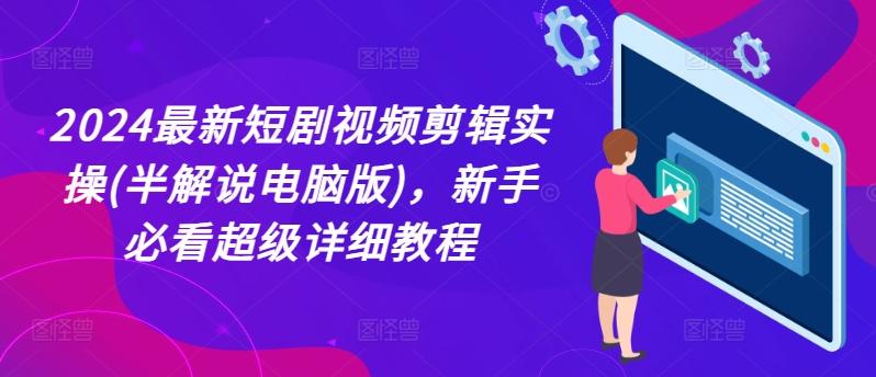 2024最新短剧视频剪辑实操(半解说电脑版)，新手必看超级详细教程-情久项目网
