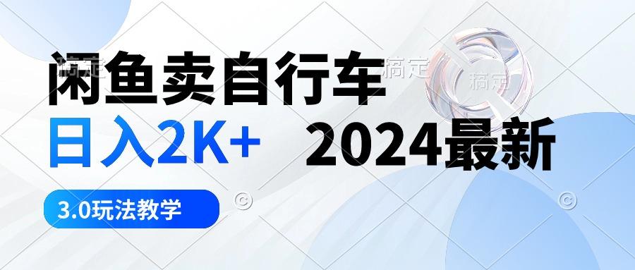 闲鱼卖自行车 日入2K+ 2024最新 3.0玩法教学-情久项目网