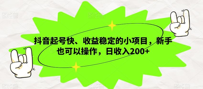 抖音起号快、收益稳定的小项目，新手也可以操作，日收入200+-情久项目网