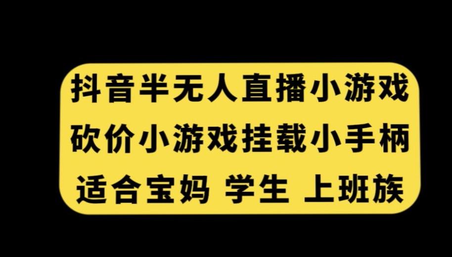 抖音半无人直播砍价小游戏，挂载游戏小手柄，适合宝妈学生上班族【揭秘】-情久项目网