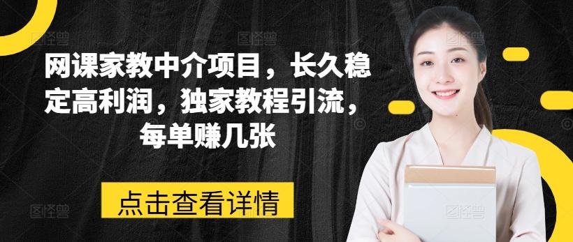 网课家教中介项目，长久稳定高利润，独家教程引流，每单赚几张-情久项目网