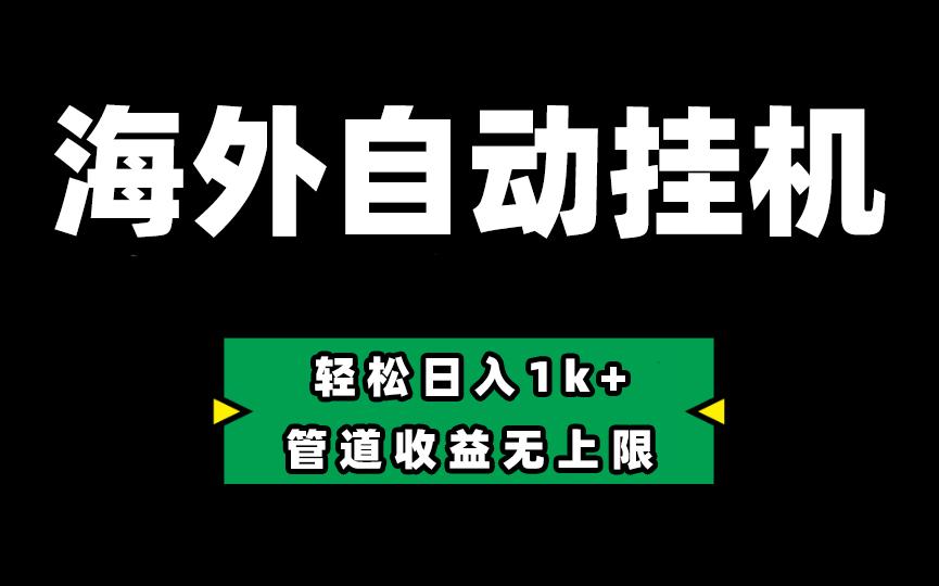 海外淘金，全自动挂机，零投入赚收益，轻松日入1k+，管道收益无上限-情久项目网