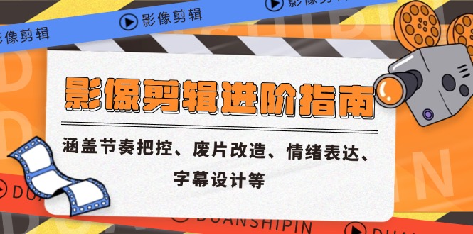 影像剪辑进阶指南，涵盖节奏把控、废片改造、情绪表达、字幕设计等-情久项目网