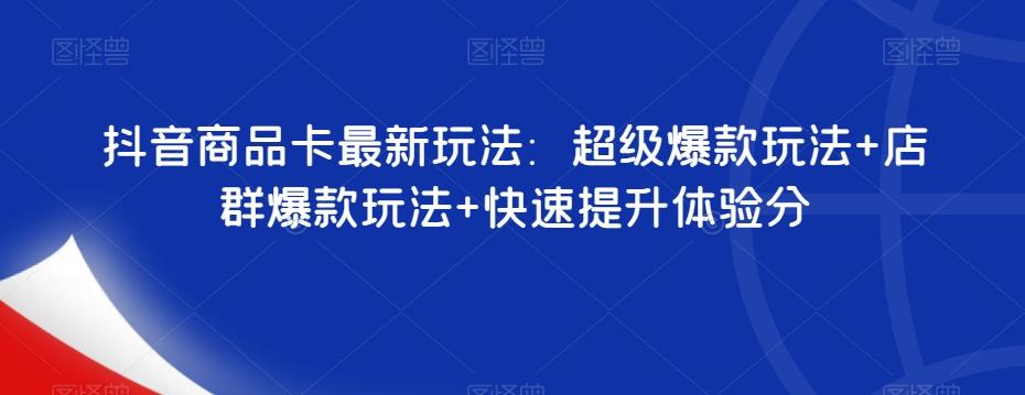 抖音商品卡最新玩法：超级爆款玩法+店群爆款玩法+快速提升体验分-情久项目网