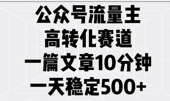 公众号流量主高转化赛道，一篇文章10分钟，一天稳定5张-情久项目网