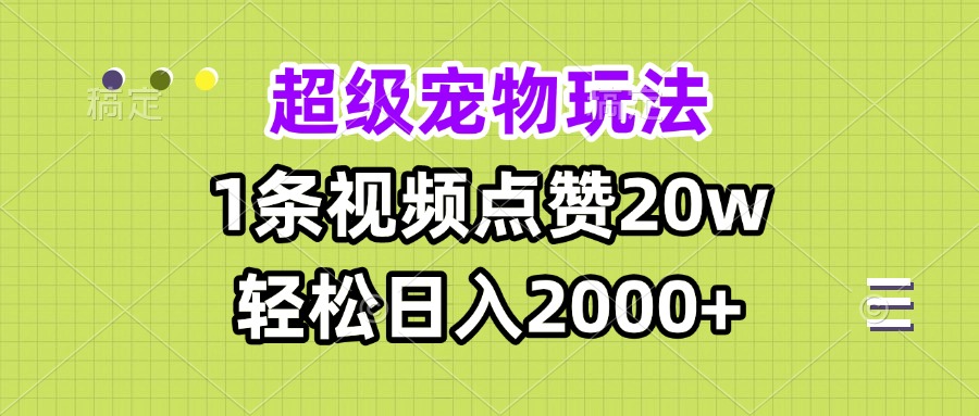 超级宠物视频玩法，1条视频点赞20w，轻松日入2000+-情久项目网