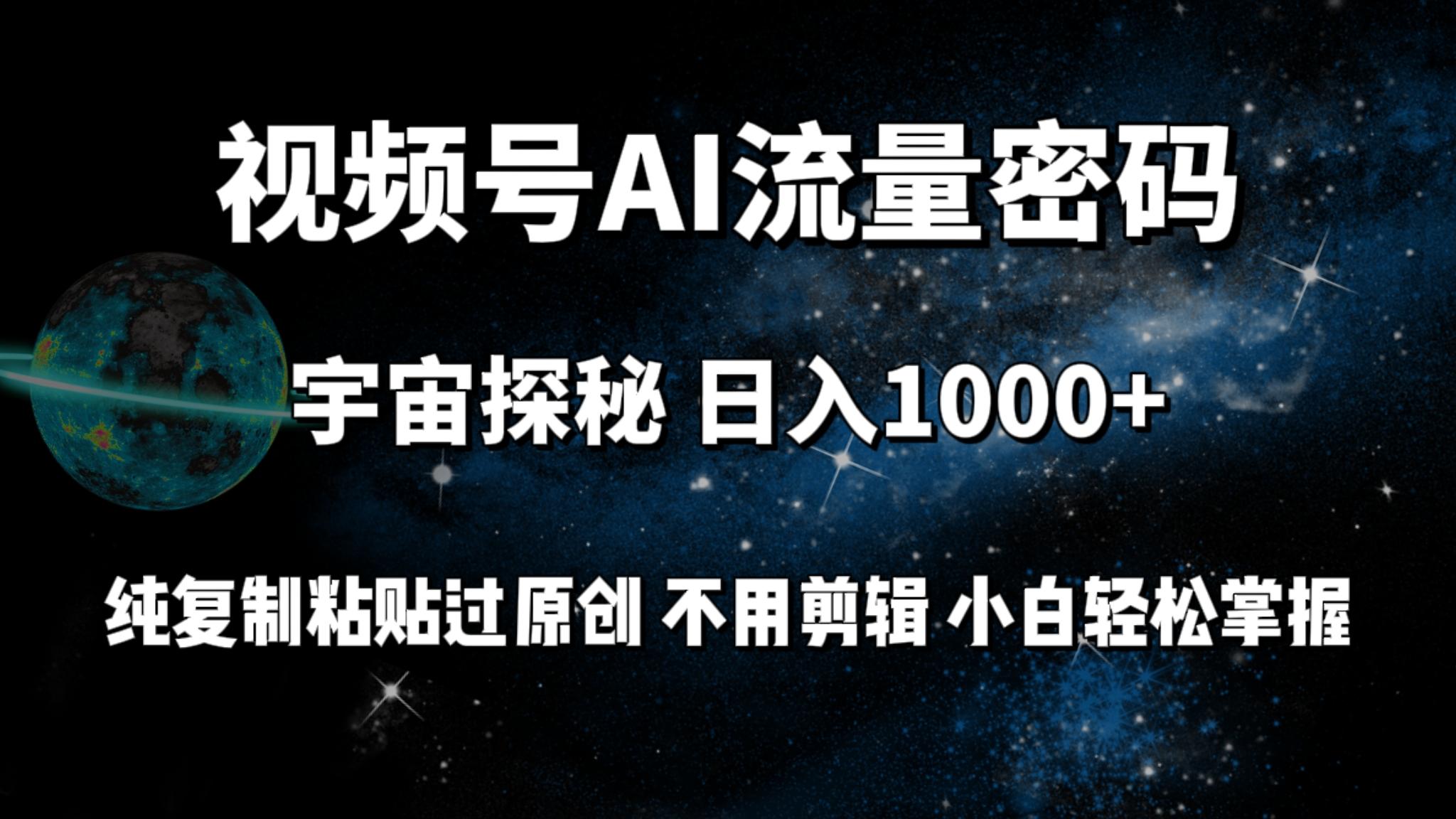 (9797期)视频号流量密码宇宙探秘，日入1000+纯复制粘贴过原创，不用剪辑 小白轻松-情久项目网