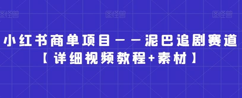 小红书商单项目——泥巴追剧赛道【详细视频教程+素材】【揭秘】-情久项目网