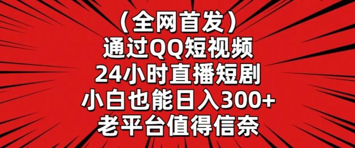 全网首发，通过QQ短视频24小时直播短剧，小白也能日入300+【揭秘】-情久项目网