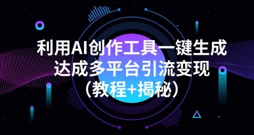 利用AI创作工具一键生成多平台引流变现（教程+揭秘）-情久项目网