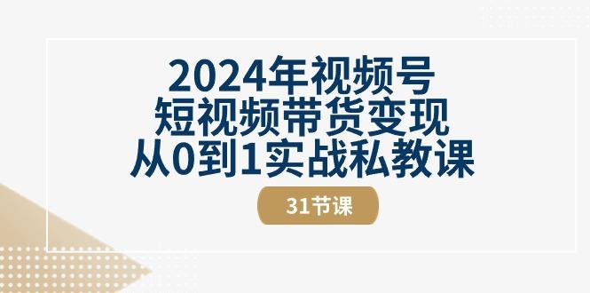 2024年视频号短视频带货变现从0到1实战私教课(30节视频课)-情久项目网