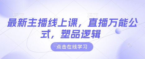 最新主播线上课，直播万能公式，塑品逻辑-情久项目网