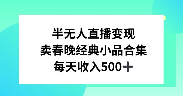 半无人直播变现，卖经典春晚小品合集，每天日入500+【揭秘】-情久项目网