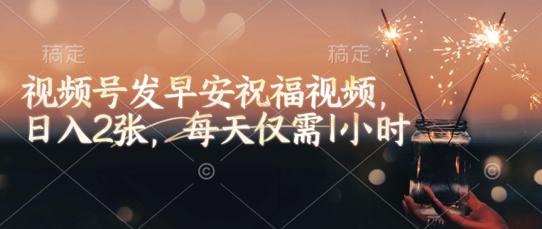 视频号发早安祝福视频，日入2张，每天仅需1小时-情久项目网