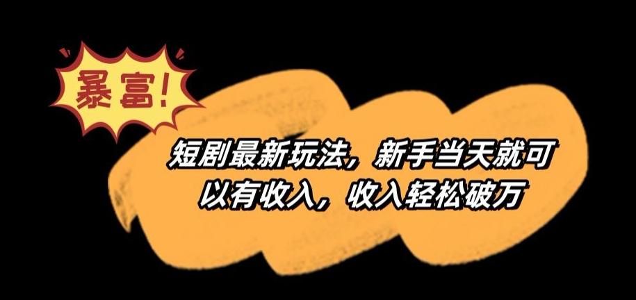 短剧最新玩法，新手当天就可以有收入，收入轻松破万【揭秘】-情久项目网